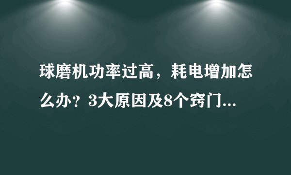 球磨机功率过高，耗电增加怎么办？3大原因及8个窍门，降低成本