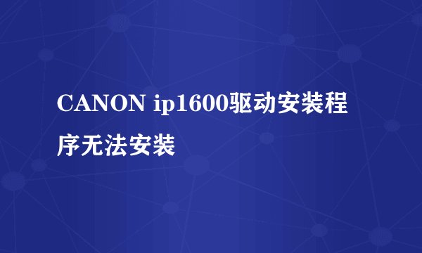CANON ip1600驱动安装程序无法安装