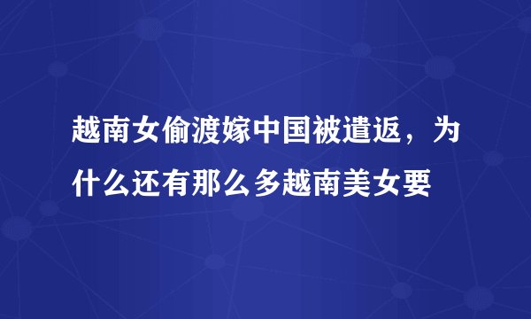 越南女偷渡嫁中国被遣返，为什么还有那么多越南美女要