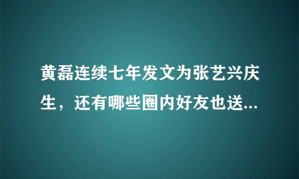 黄磊连续七年发文为张艺兴庆生，还有哪些圈内好友也送去了祝福？