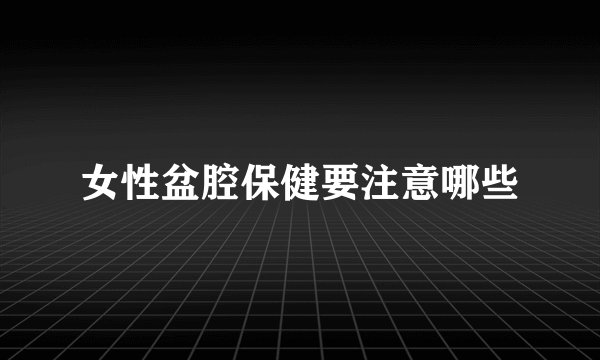 女性盆腔保健要注意哪些