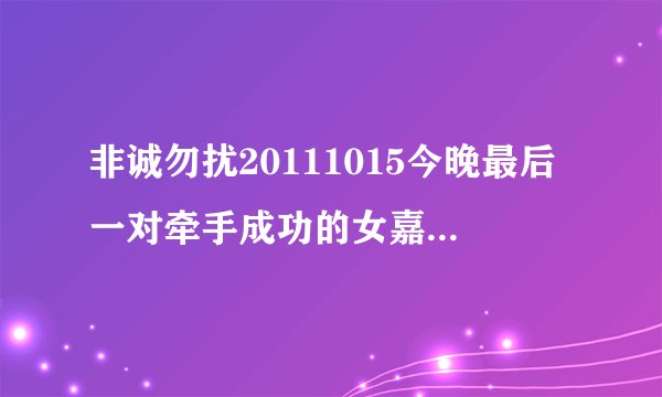 非诚勿扰20111015今晚最后一对牵手成功的女嘉宾是谁？