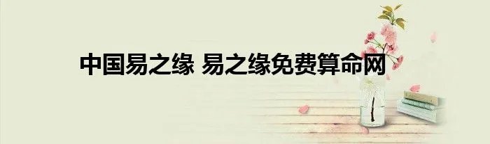 中国易之缘 易之缘免费算命网