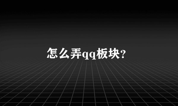 怎么弄qq板块？