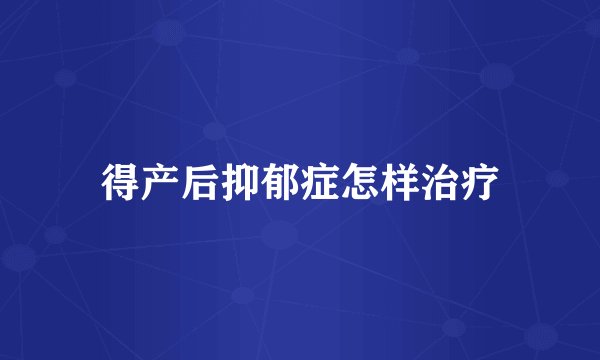 得产后抑郁症怎样治疗
