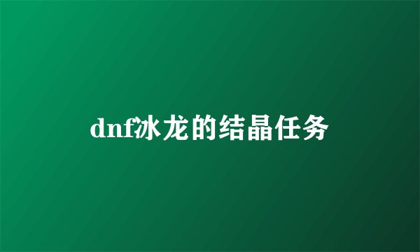 dnf冰龙的结晶任务