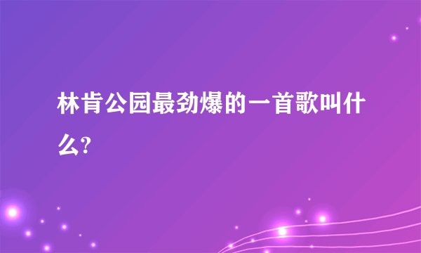 林肯公园最劲爆的一首歌叫什么?