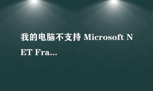 我的电脑不支持 Microsoft NET Framework v2.0怎么处理