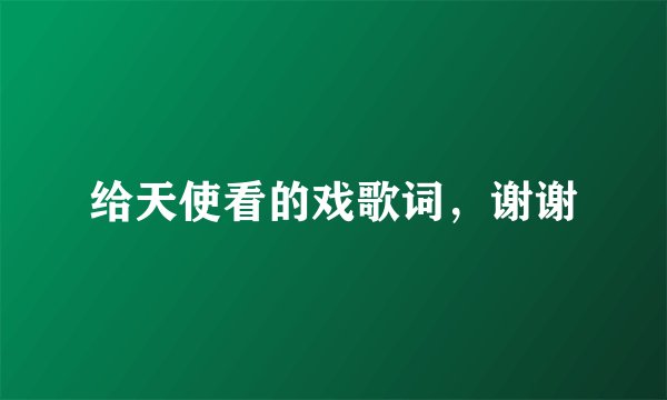 给天使看的戏歌词,谢谢