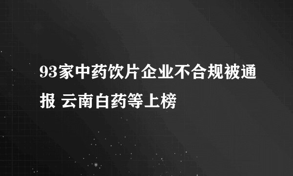 93家中药饮片企业不合规被通报 云南白药等上榜