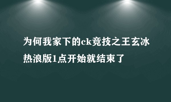 为何我家下的ck竞技之王玄冰热浪版1点开始就结束了
