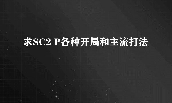 求SC2 P各种开局和主流打法