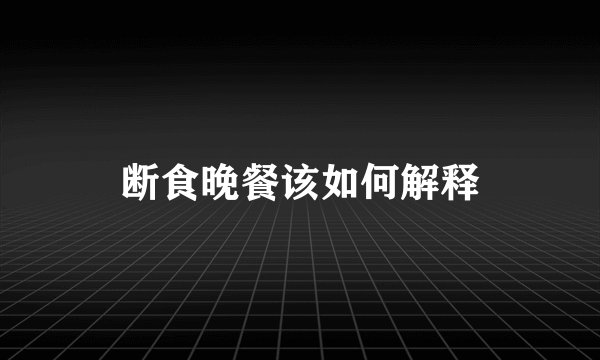 断食晚餐该如何解释