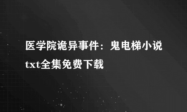 医学院诡异事件:鬼电梯小说txt全集免费下载