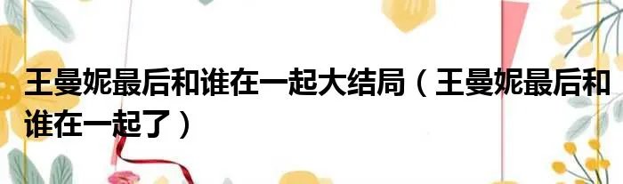 王曼妮最后和谁在一起大结局(王曼妮最后和谁在一起了)