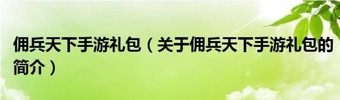 佣兵天下手游礼包(关于佣兵天下手游礼包的简介)