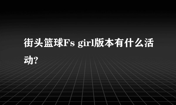 街头篮球Fs girl版本有什么活动?