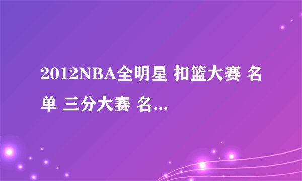 2012NBA全明星 扣篮大赛 名单 三分大赛 名单 技巧大赛名单