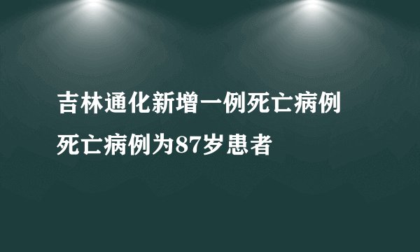 吉林通化新增一例死亡病例 死亡病例为87岁患者