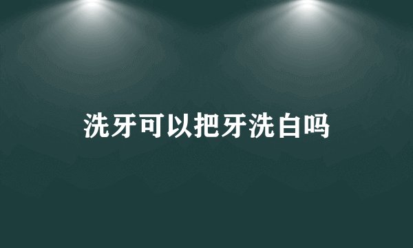 洗牙可以把牙洗白吗