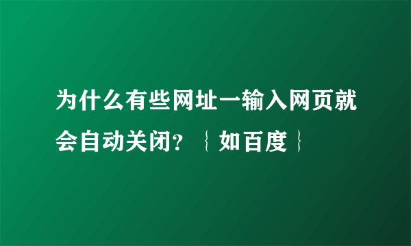 为什么有些网址一输入网页就会自动关闭？｛如百度｝