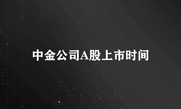 中金公司A股上市时间