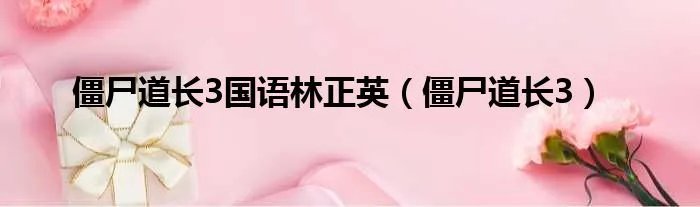 僵尸道长3国语林正英(僵尸道长3)