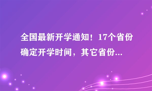 全国最新开学通知！17个省份确定开学时间，其它省份开学时间预估