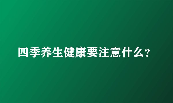 四季养生健康要注意什么？