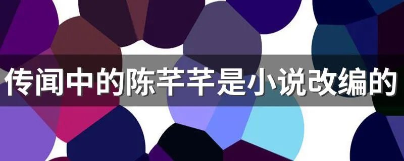 传闻中的陈芊芊是小说改编的吗 根据传闻中的三公主小说改编