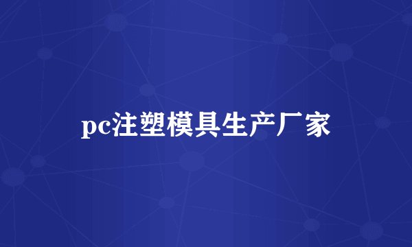 pc注塑模具生产厂家