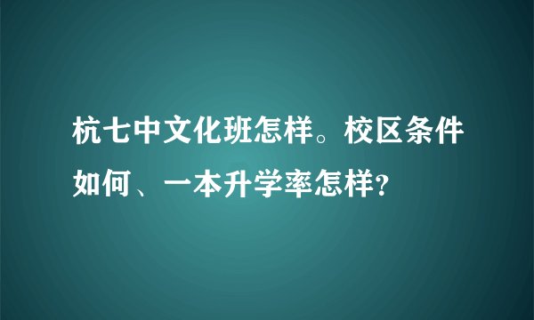 杭七中文化班怎样。校区条件如何、一本升学率怎样?
