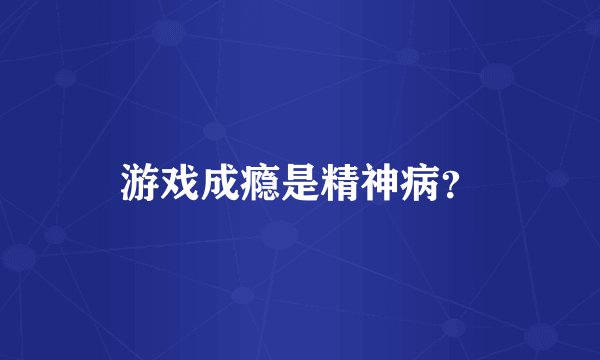 游戏成瘾是精神病？
