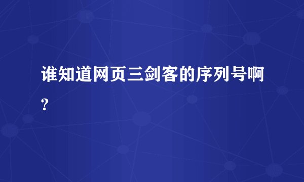 谁知道网页三剑客的序列号啊?