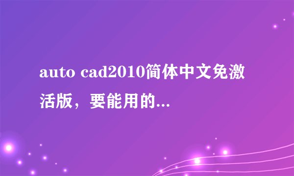 auto cad2010简体中文免激活版,要能用的。谢谢。