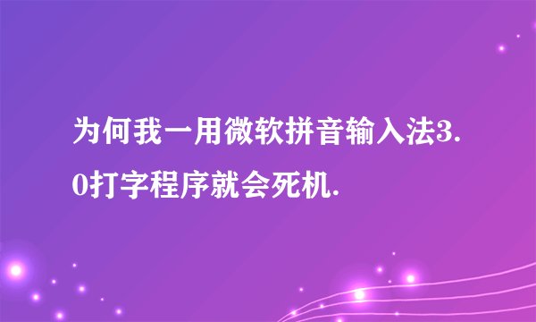 为何我一用微软拼音输入法3.0打字程序就会死机.
