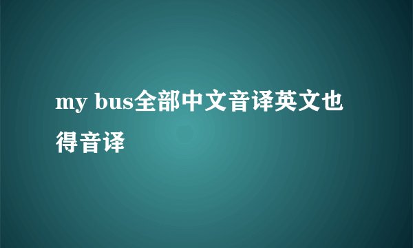 my bus全部中文音译英文也得音译