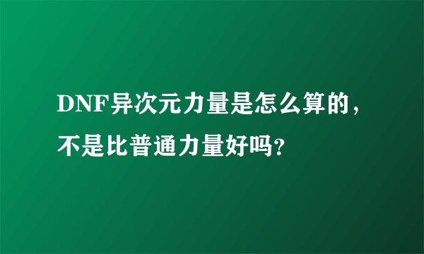 DNF异次元力量是怎么算的,不是比普通力量好吗?