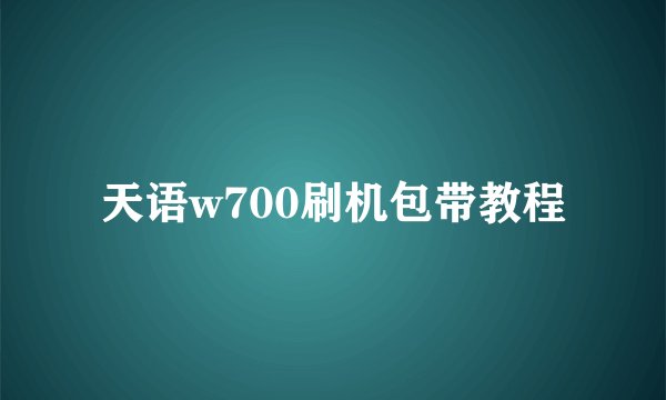 天语w700刷机包带教程