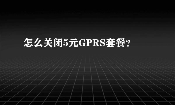 怎么关闭5元GPRS套餐?