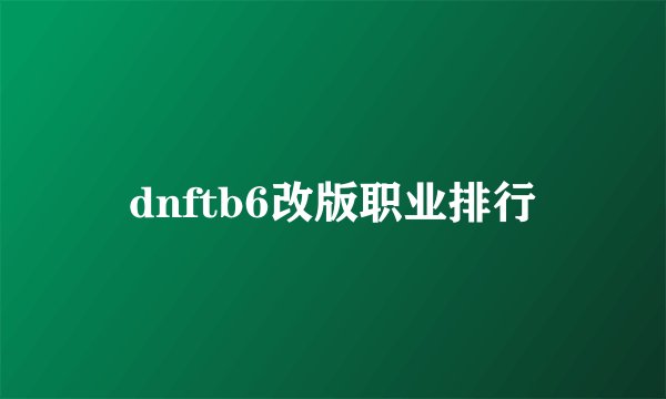 dnftb6改版职业排行