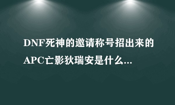 DNF死神的邀请称号招出来的APC亡影狄瑞安是什么样子啊？