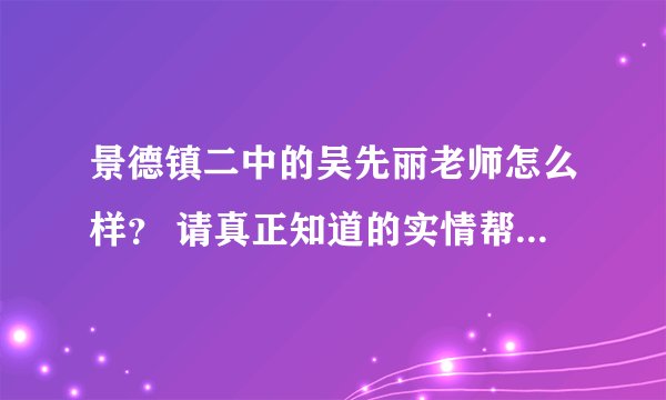 景德镇二中的吴先丽老师怎么样？ 请真正知道的实情帮忙回答一下 不要乱说