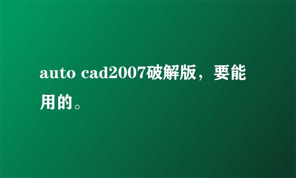 auto cad2007破解版，要能用的。