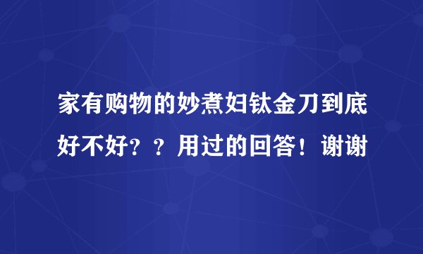 家有购物的妙煮妇钛金刀到底好不好？？用过的回答！谢谢