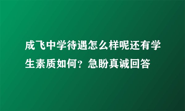成飞中学待遇怎么样呢还有学生素质如何？急盼真诚回答