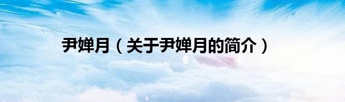 尹婵月（关于尹婵月的简介）