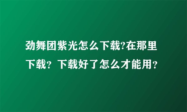 劲舞团紫光怎么下载?在那里下载？下载好了怎么才能用？