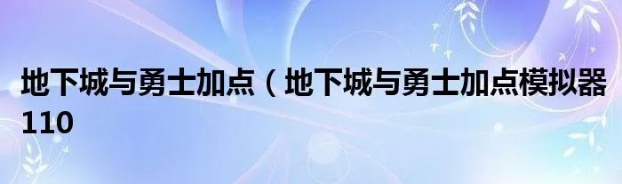 地下城与勇士加点(地下城与勇士加点模拟器110