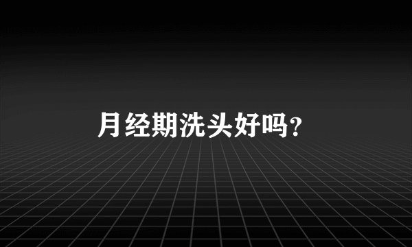 月经期洗头好吗?